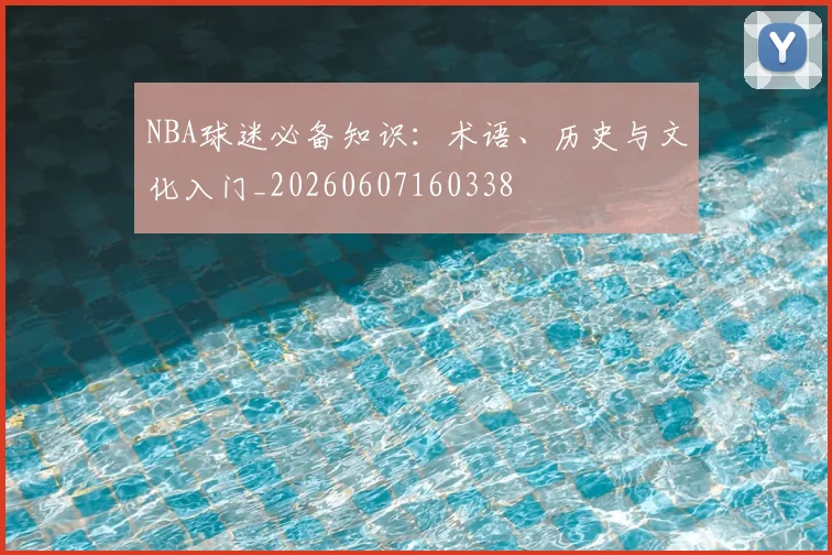 NBA球迷必备知识：术语、历史与文化入门_20260607160338