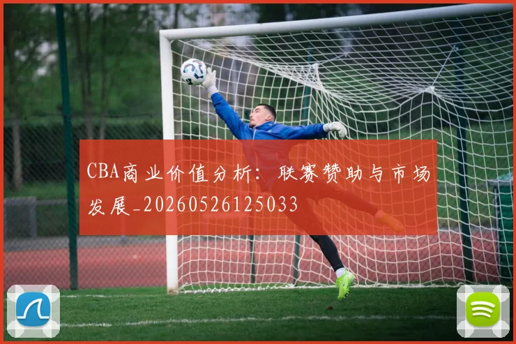 CBA商业价值分析：联赛赞助与市场发展_20260526125033