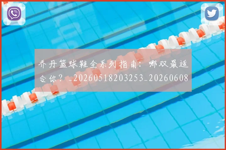 乔丹篮球鞋全系列指南:哪双最适合你?_20260518203253_20260608142726