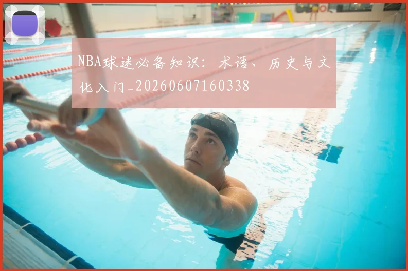 NBA球迷必备知识：术语、历史与文化入门_20260607160338