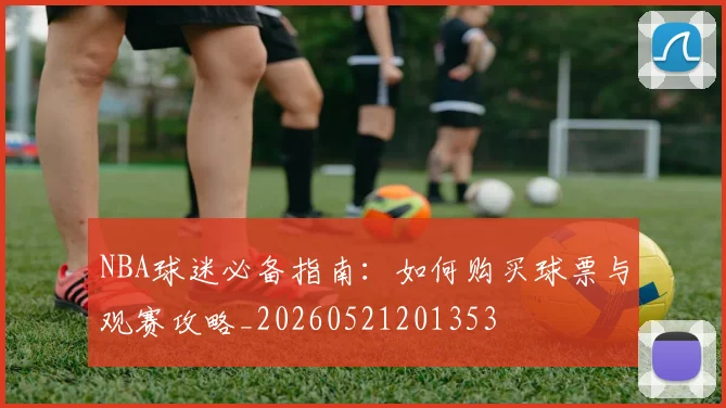 NBA球迷必备指南：如何购买球票与观赛攻略_20260521201353